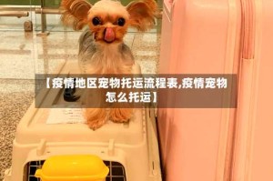 【疫情地区宠物托运流程表,疫情宠物怎么托运】