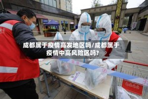 成都属于疫情高发地区吗/成都属于疫情中高风险区吗?
