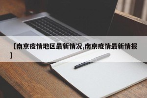 【南京疫情地区最新情况,南京疫情最新情报】