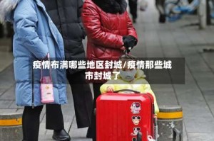 疫情布满哪些地区封城/疫情那些城市封城了