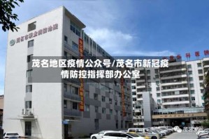 茂名地区疫情公众号/茂名市新冠疫情防控指挥部办公室