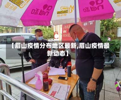 【眉山疫情分布地区最新,眉山疫情最新动态】