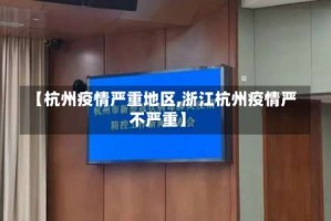 【杭州疫情严重地区,浙江杭州疫情严不严重】