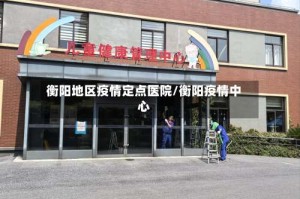 衡阳地区疫情定点医院/衡阳疫情中心