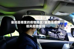 襄阳是哪里的疫情地区/襄阳是疫情低风险地区吗