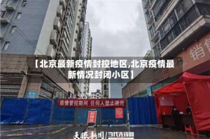 【北京最新疫情封控地区,北京疫情最新情况封闭小区】