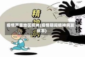 疫情严重地区精神(疫情期间精神病发病率)