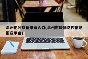 温州地区疫情申请入口(温州市疫情防控信息报送平台)