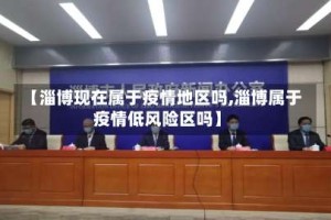 【淄博现在属于疫情地区吗,淄博属于疫情低风险区吗】