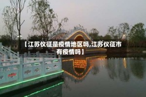 【江苏仪征是疫情地区吗,江苏仪征市有疫情吗】