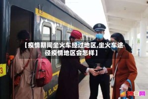 【疫情期间坐火车经过地区,坐火车途径疫情地区会怎样】
