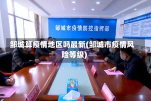 邹城算疫情地区吗最新(邹城市疫情风险等级)