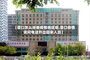 【营口怎么报备疫情地区呢,营口疫情询问电话外出回来人员】