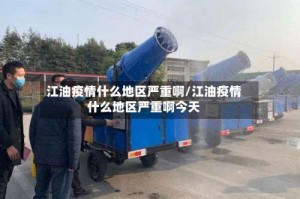 江油疫情什么地区严重啊/江油疫情什么地区严重啊今天
