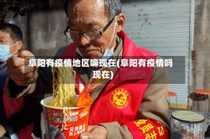 阜阳有疫情地区嘛现在(阜阳有疫情吗现在)