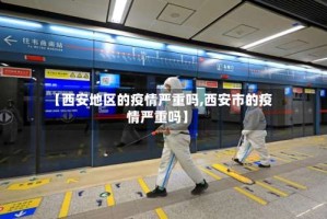 【西安地区的疫情严重吗,西安市的疫情严重吗】