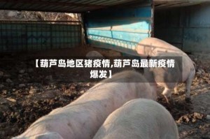 【葫芦岛地区猪疫情,葫芦岛最新疫情爆发】