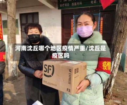 河南沈丘哪个地区疫情严重/沈丘是疫区吗