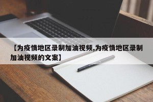 【为疫情地区录制加油视频,为疫情地区录制加油视频的文案】