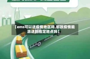 【ems可以送疫情地区吗,邮政疫情能派送到指定地点吗】