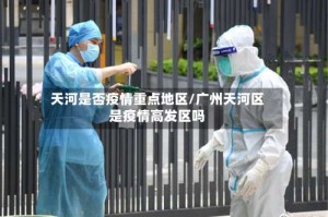 天河是否疫情重点地区/广州天河区是疫情高发区吗