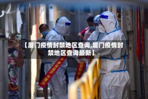 【厦门疫情封禁地区查询,厦门疫情封禁地区查询最新】