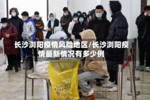 长沙浏阳疫情风险地区/长沙浏阳疫情最新情况有多少例