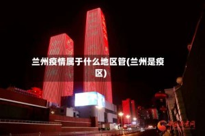兰州疫情属于什么地区管(兰州是疫区)