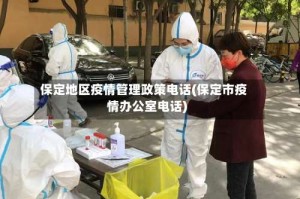 保定地区疫情管理政策电话(保定市疫情办公室电话)