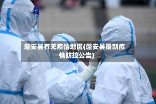 蓬安县有无疫情地区(蓬安县最新疫情防控公告)-第3张图片