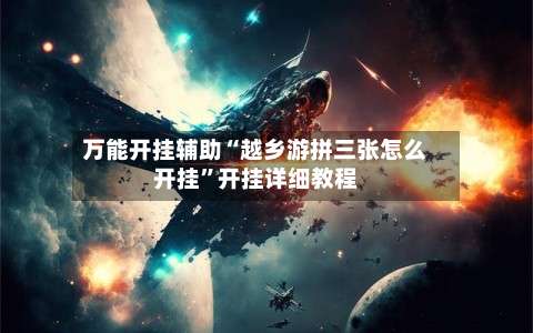 万能开挂辅助“越乡游拼三张怎么开挂”开挂详细教程-第1张图片