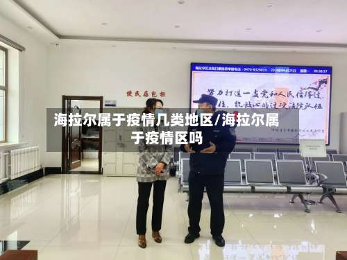 海拉尔属于疫情几类地区/海拉尔属于疫情区吗-第1张图片