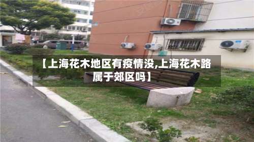 【上海花木地区有疫情没,上海花木路属于郊区吗】-第3张图片