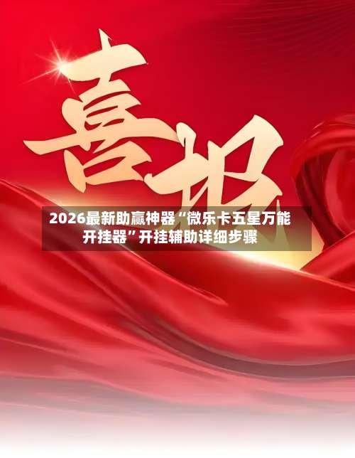 2026最新助赢神器“微乐卡五星万能开挂器	”开挂辅助详细步骤-第2张图片