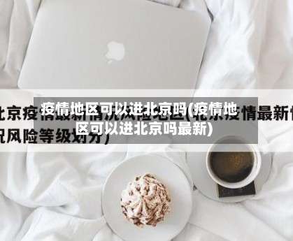 疫情地区可以进北京吗(疫情地区可以进北京吗最新)-第1张图片