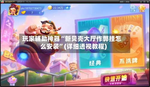 玩家辅助神器“新贝壳大厅作弊挂怎么安装	”(详细透视教程)-第1张图片