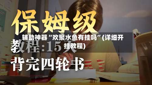 辅助神器“欢聚水鱼有挂吗”(详细开挂教程)-第1张图片