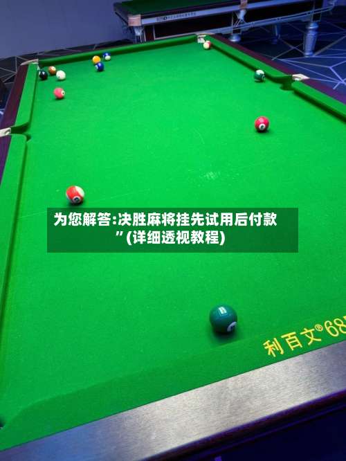 为您解答:决胜麻将挂先试用后付款	”(详细透视教程)-第1张图片