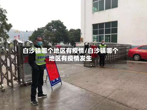 白沙镇哪个地区有疫情/白沙镇哪个地区有疫情发生-第2张图片