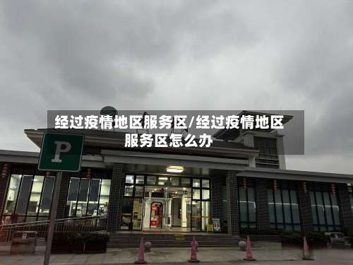 经过疫情地区服务区/经过疫情地区服务区怎么办-第1张图片