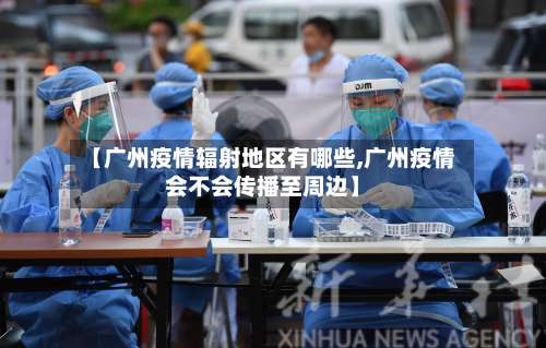 【广州疫情辐射地区有哪些,广州疫情会不会传播至周边】-第2张图片