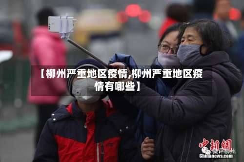 【柳州严重地区疫情,柳州严重地区疫情有哪些】-第3张图片