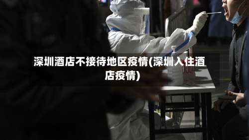 深圳酒店不接待地区疫情(深圳入住酒店疫情)-第2张图片