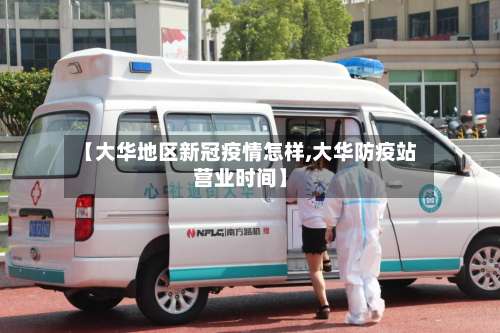 【大华地区新冠疫情怎样,大华防疫站营业时间】-第1张图片