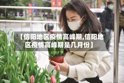 【信阳地区疫情高峰期,信阳地区疫情高峰期是几月份】-第1张图片