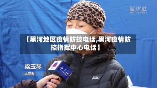 【黑河地区疫情防控电话,黑河疫情防控指挥中心电话】-第2张图片