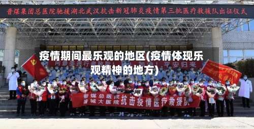 疫情期间最乐观的地区(疫情体现乐观精神的地方)-第3张图片