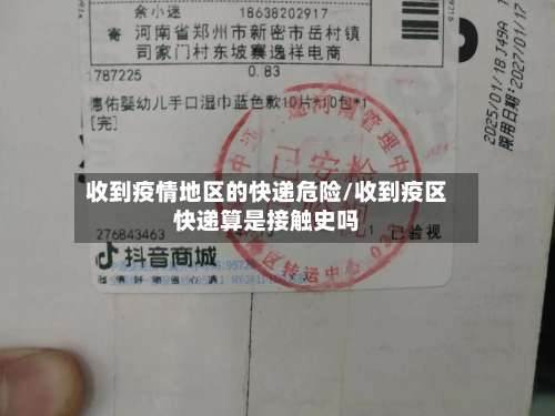 收到疫情地区的快递危险/收到疫区快递算是接触史吗-第1张图片
