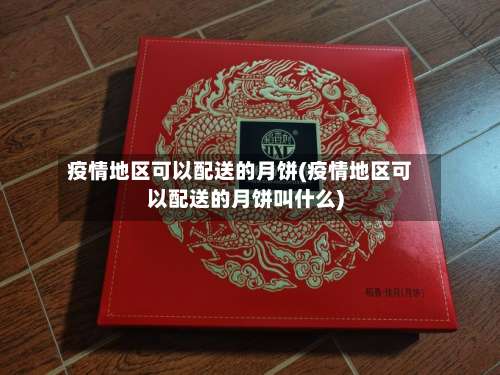 疫情地区可以配送的月饼(疫情地区可以配送的月饼叫什么)-第2张图片
