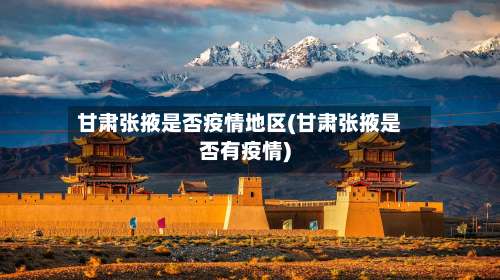 甘肃张掖是否疫情地区(甘肃张掖是否有疫情)-第3张图片